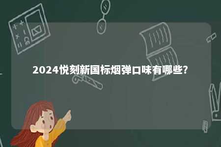 2024悦刻新国标烟弹口味有哪些
？ 